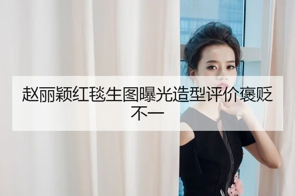 赵丽颖红毯生图曝光造型评价褒贬不一